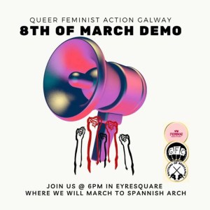 Image of a megaphone with text advertising the feminist demonstration. The text reads “Queer Feminist Action Galway. 8th of March Demo. Join us @ 6pm in Eyresquare where we will march to Spanish Arch.